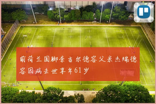 前荷兰国脚奈吉尔德容父亲杰瑞德容因病去世享年61岁