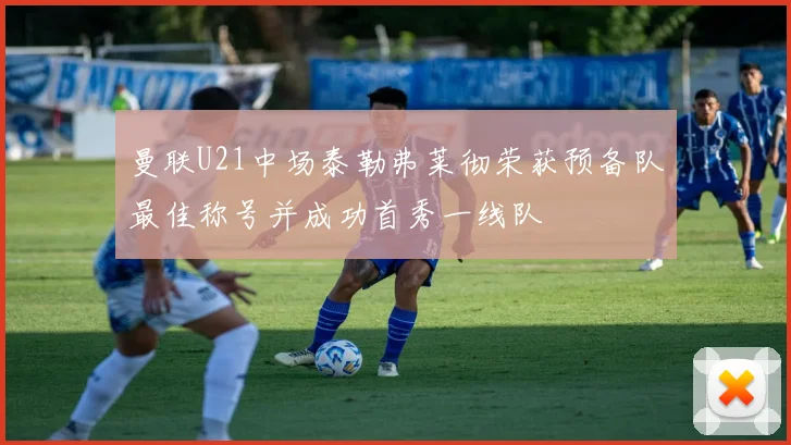 曼联U21中场泰勒弗莱彻荣获预备队最佳称号并成功首秀一线队