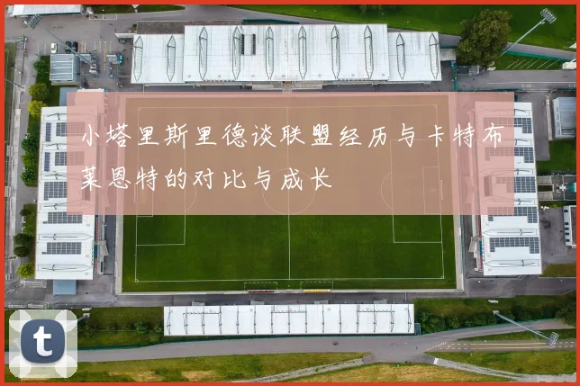 小塔里斯里德谈联盟经历与卡特布莱恩特的对比与成长
