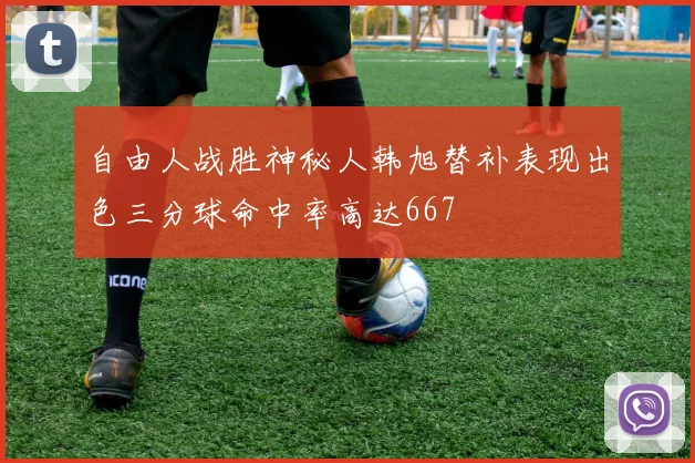 自由人战胜神秘人韩旭替补表现出色三分球命中率高达667