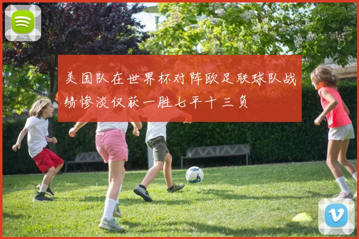 美国队在世界杯对阵欧足联球队战绩惨淡仅获一胜七平十三负